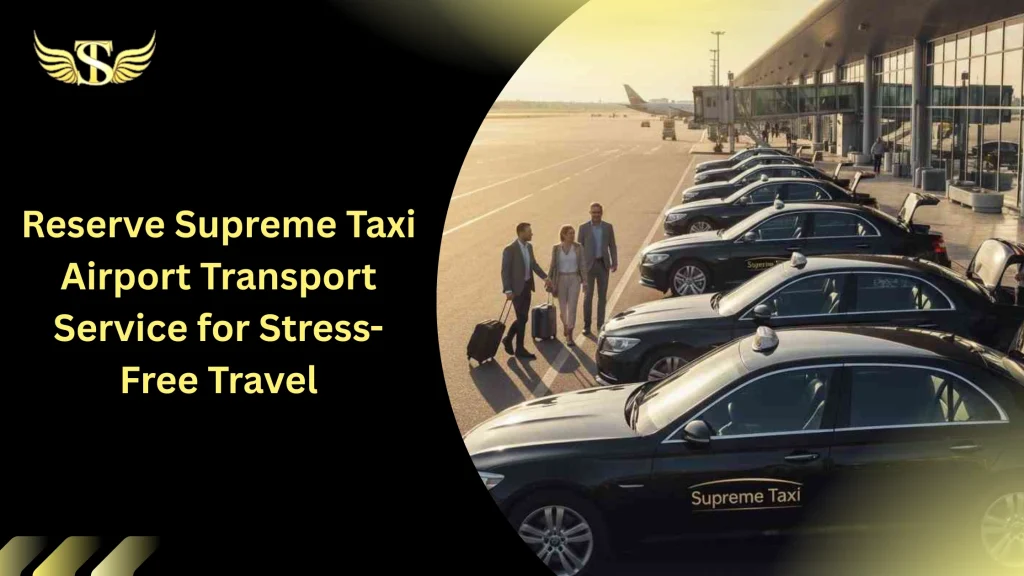 Reserve Supreme Taxi Airport Transport Service for Stress-Free Travel 4 Reserve Supreme Taxi Airport Transport Service