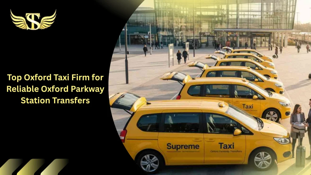 Top Oxford Taxi Firm for Reliable Oxford Parkway Station Transfers 7 Oxford Taxi Firm for Reliable Oxford Parkway Station