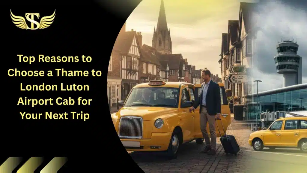 Top Reasons to Choose a Thame to London Luton Airport Cab for Your Next Trip 4 London Luton Airport to Thame