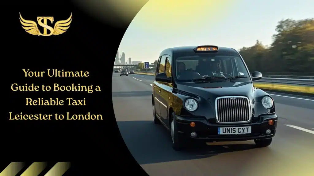 Your Ultimate Guide to Booking a Reliable Taxi Leicester to London 4 Booking a Reliable Taxi Leicester to London